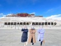 西藏旅游大概费用？西藏旅游费用多少