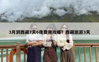 3月到西藏7天6夜费用攻略？西藏旅游3天
