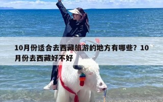 10月份适合去西藏旅游的地方有哪些？10月份去西藏好不好