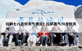 拉萨七八月份天气情况？拉萨天气78月份天气
