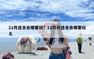 12月适合去哪里玩？12月份适合去哪里玩儿