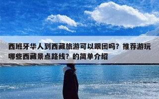 西班牙华人到西藏旅游可以跟团吗？推荐游玩哪些西藏景点路线？的简单介绍