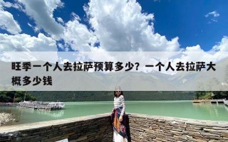 旺季一个人去拉萨预算多少？一个人去拉萨大概多少钱
