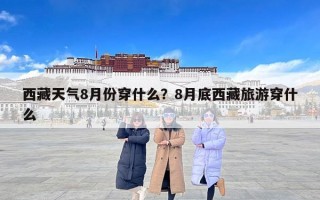 西藏天气8月份穿什么？8月底西藏旅游穿什么