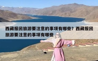 西藏报团旅游要注意的事项有哪些？西藏报团旅游要注意的事项有哪些