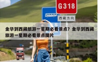 金华到西藏旅游一星期必看景点？金华到西藏旅游一星期必看景点图片