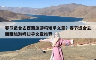 春节适合去西藏旅游吗知乎文章？春节适合去西藏旅游吗知乎文章推荐