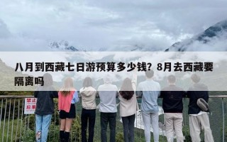 八月到西藏七日游预算多少钱？8月去西藏要隔离吗