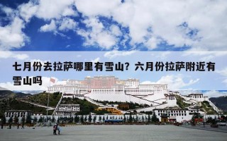 七月份去拉萨哪里有雪山？六月份拉萨附近有雪山吗