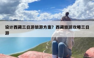 设计西藏三日游旅游方案？西藏旅游攻略三日游