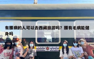 有腰病的人可以去西藏旅游吗？腰有毛病能健身吗