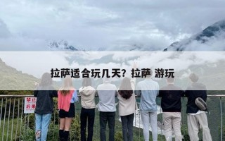 拉萨适合玩几天？拉萨 游玩