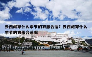 去西藏穿什么季节的衣服合适？去西藏穿什么季节的衣服合适呢
