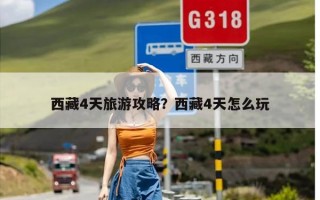 西藏4天旅游攻略？西藏4天怎么玩