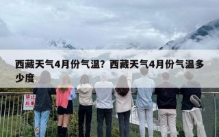 西藏天气4月份气温？西藏天气4月份气温多少度