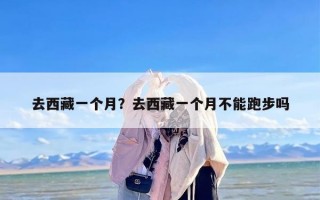去西藏一个月？去西藏一个月不能跑步吗