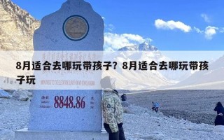 8月适合去哪玩带孩子？8月适合去哪玩带孩子玩