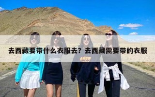 去西藏要带什么衣服去？去西藏需要带的衣服