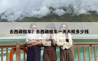 去西藏租车？去西藏租车一天大概多少钱