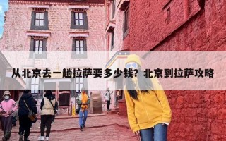 从北京去一趟拉萨要多少钱？北京到拉萨攻略