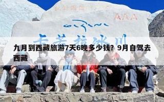 九月到西藏旅游7天6晚多少钱？9月自驾去西藏