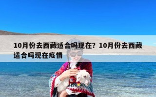 10月份去西藏适合吗现在？10月份去西藏适合吗现在疫情