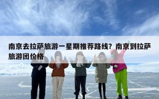 南京去拉萨旅游一星期推荐路线？南京到拉萨旅游团价格