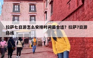 拉萨七日游怎么安排时间最合适？拉萨7日游路线