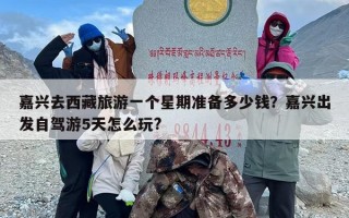 嘉兴去西藏旅游一个星期准备多少钱？嘉兴出发自驾游5天怎么玩?