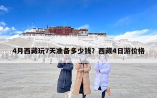 4月西藏玩7天准备多少钱？西藏4日游价格