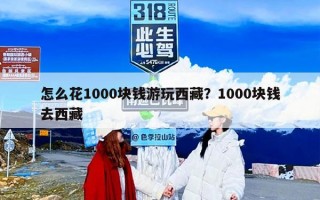 怎么花1000块钱游玩西藏？1000块钱去西藏