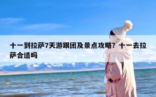 十一到拉萨7天游跟团及景点攻略？十一去拉萨合适吗