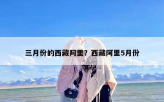三月份的西藏阿里？西藏阿里5月份