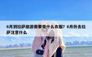 6月到拉萨旅游需要带什么衣服？6月份去拉萨注意什么