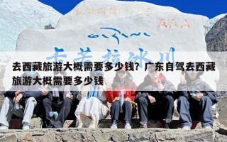 去西藏旅游大概需要多少钱？北京去西藏旅游大概需要多少钱？