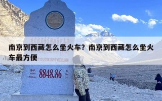 南京到西藏怎么坐火车？南京到西藏怎么坐火车最方便