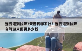 连云港到拉萨7天游找哪家社？连云港到拉萨自驾游来回要多少钱