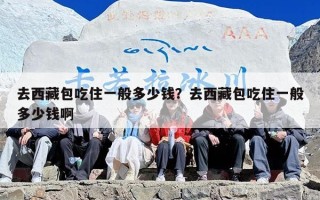 去西藏包吃住一般多少钱？去西藏包吃住一般多少钱啊
