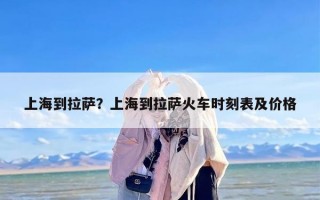 上海到拉萨？上海到拉萨火车时刻表及价格