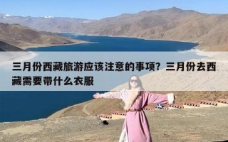 三月份西藏旅游应该注意的事项？三月份去西藏需要带什么衣服