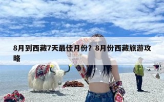 8月到西藏7天最佳月份？8月份西藏旅游攻略
