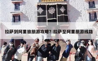 拉萨到阿里旅旅游攻略？拉萨至阿里旅游线路