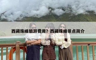 西藏珠峰旅游费用？西藏珠峰景点简介