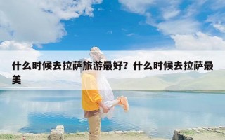 什么时候去拉萨旅游最好？什么时候去拉萨最美