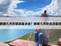 西藏几月份旅游最合适？西藏几月份旅游最佳