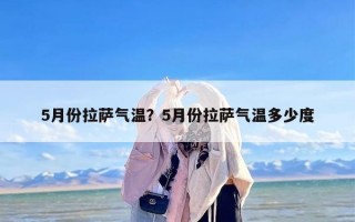 5月份拉萨气温？5月份拉萨气温多少度