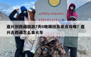 嘉兴到西藏旅游7天6晚跟团及景点攻略？嘉兴去西藏怎么乘火车