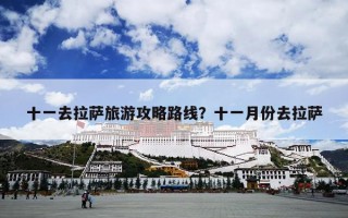 十一去拉萨旅游攻略路线？十一月份去拉萨