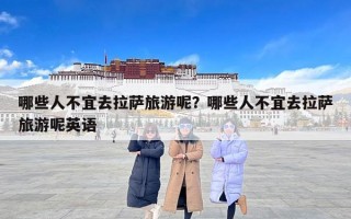 哪些人不宜去拉萨旅游呢？哪些人不宜去拉萨旅游呢英语