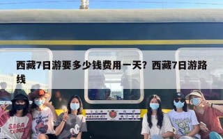 西藏7日游要多少钱费用一天？西藏7日游路线